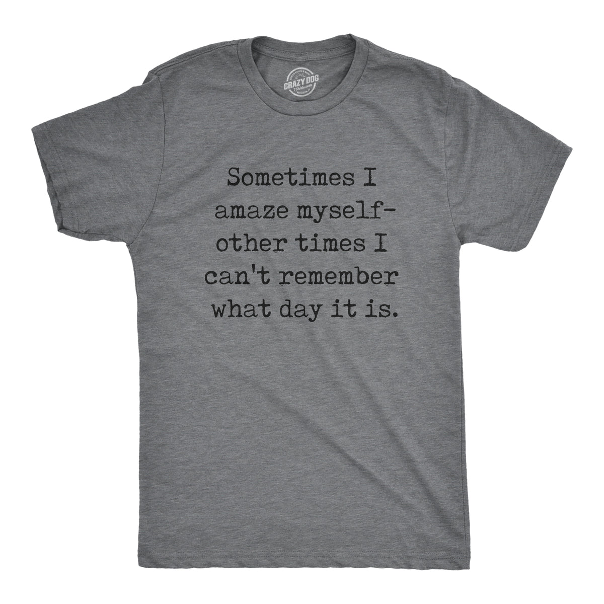 Funny Dark Heather Grey - AMAZE Sometimes I Amaze Myself Other Times I Cant Remember What Day It Is Mens T Shirt Nerdy Sarcastic Tee