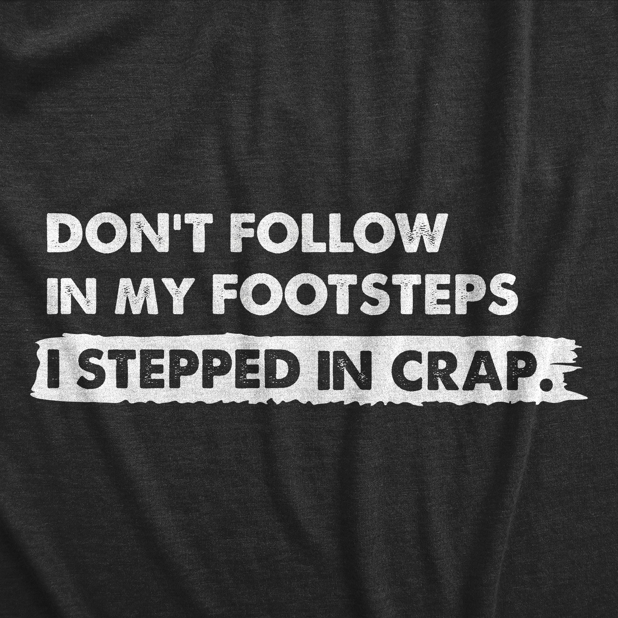 Funny Heather Black - FOOTSTEPS Dont Follow In My Footsteps I Stepped In Crap Mens T Shirt Nerdy Sarcastic Tee