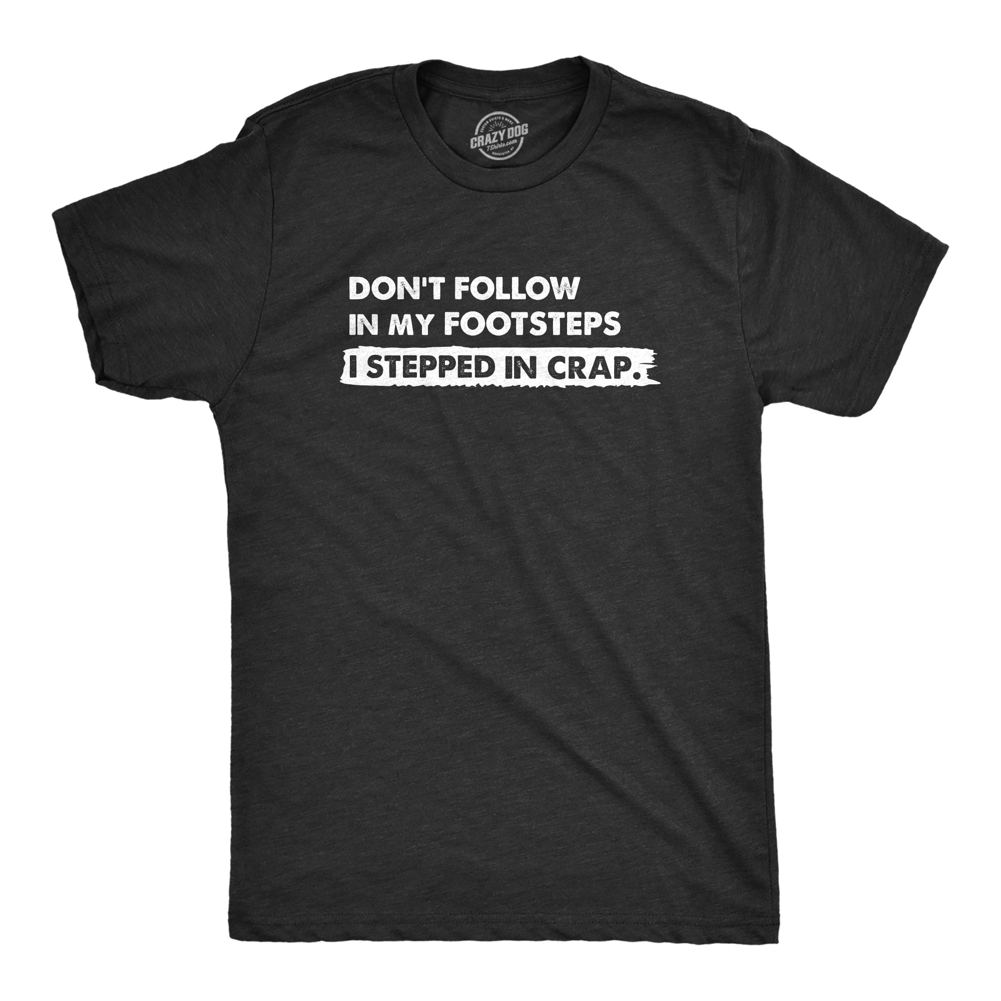 Funny Heather Black - FOOTSTEPS Dont Follow In My Footsteps I Stepped In Crap Mens T Shirt Nerdy Sarcastic Tee