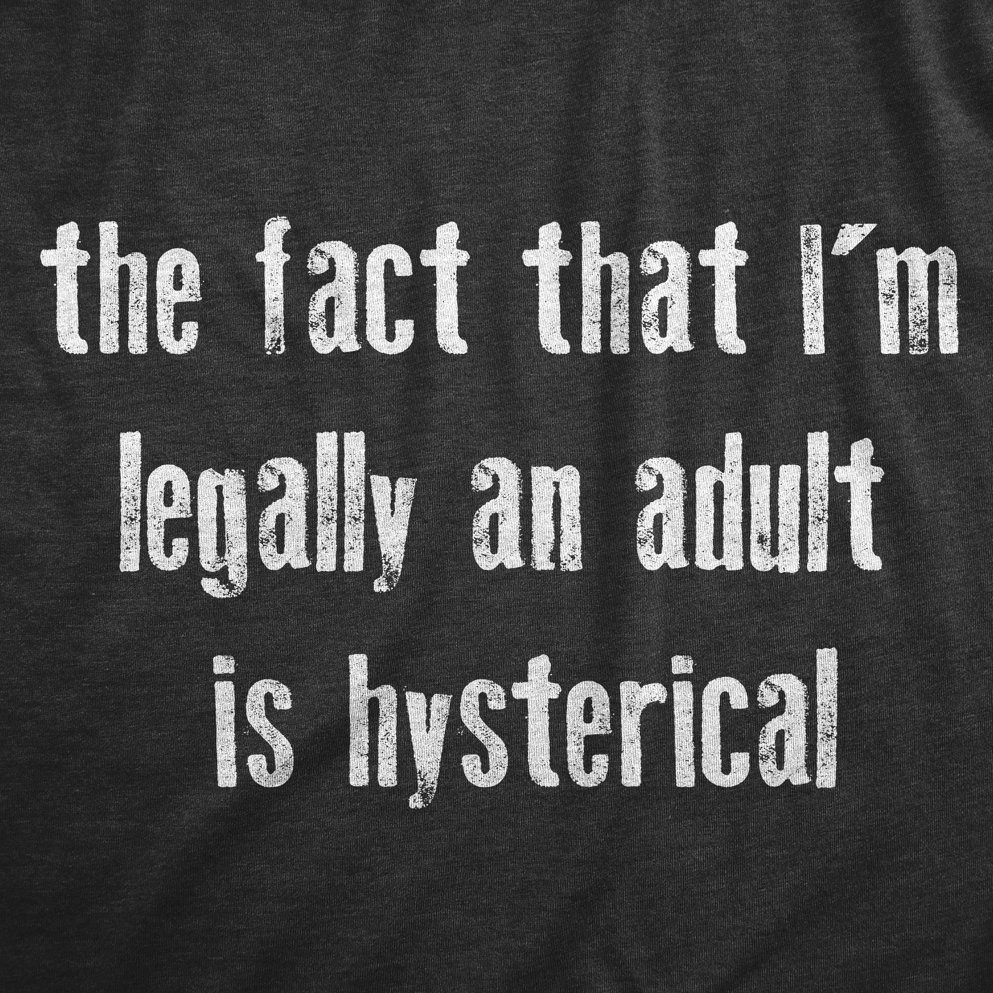Funny Heather Black - HYSTERICAL The Fact That Im Legally An Adult Is Hysterical Womens T Shirt Nerdy sarcastic Tee