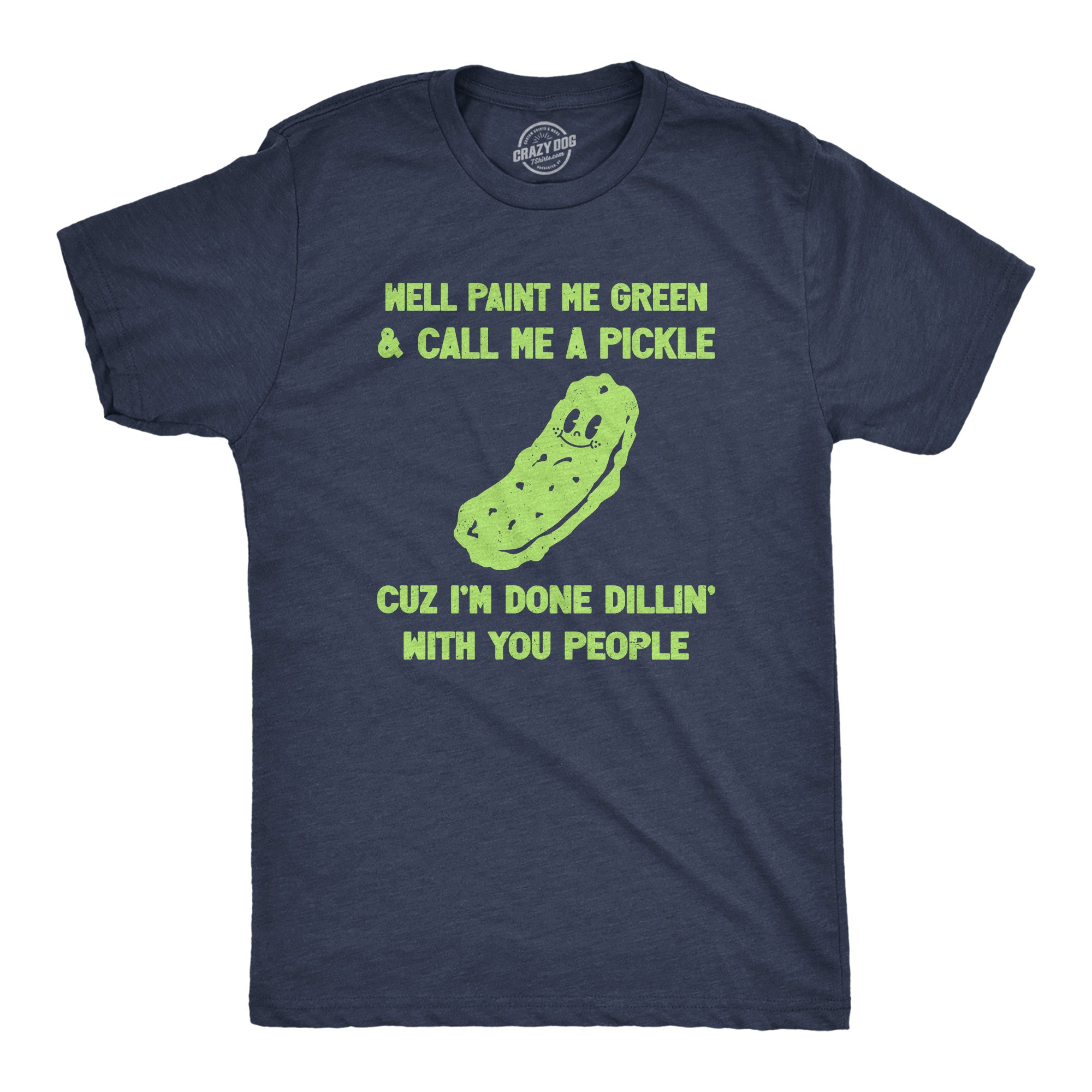 Funny Heather Navy - DILLIN Well Paint Me Green And Call Me A Pickle Cuz Im Done Dillin With You People Mens T Shirt Nerdy Food Sarcastic Tee