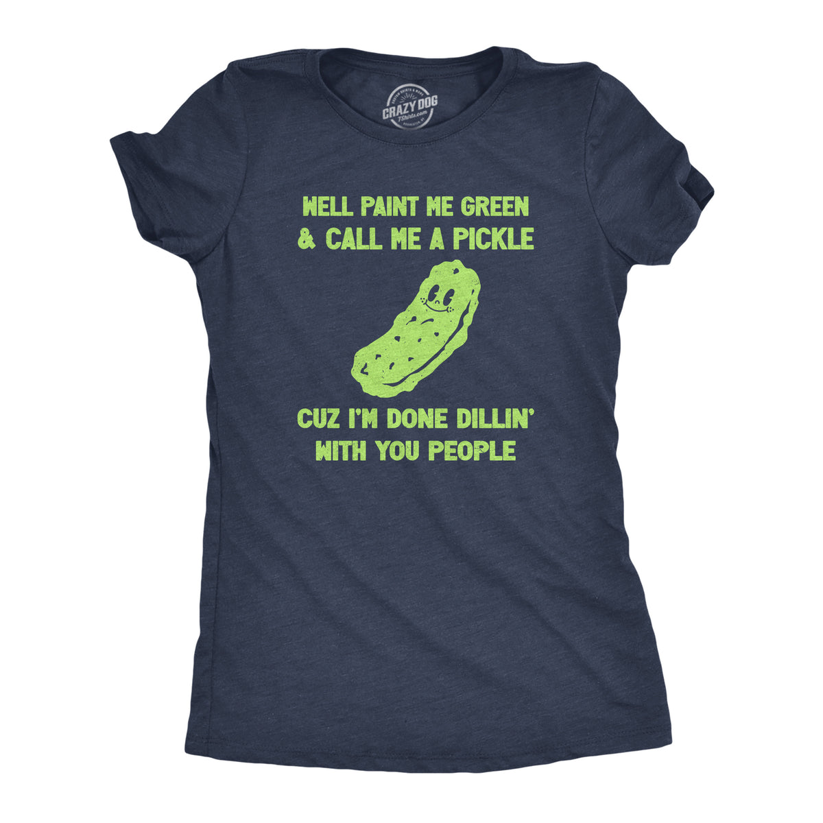 Funny Heather Navy - DILLIN Well Paint Me Green And Call Me A Pickle Cuz Im Done Dillin With You People Womens T Shirt Nerdy Food Sarcastic Tee