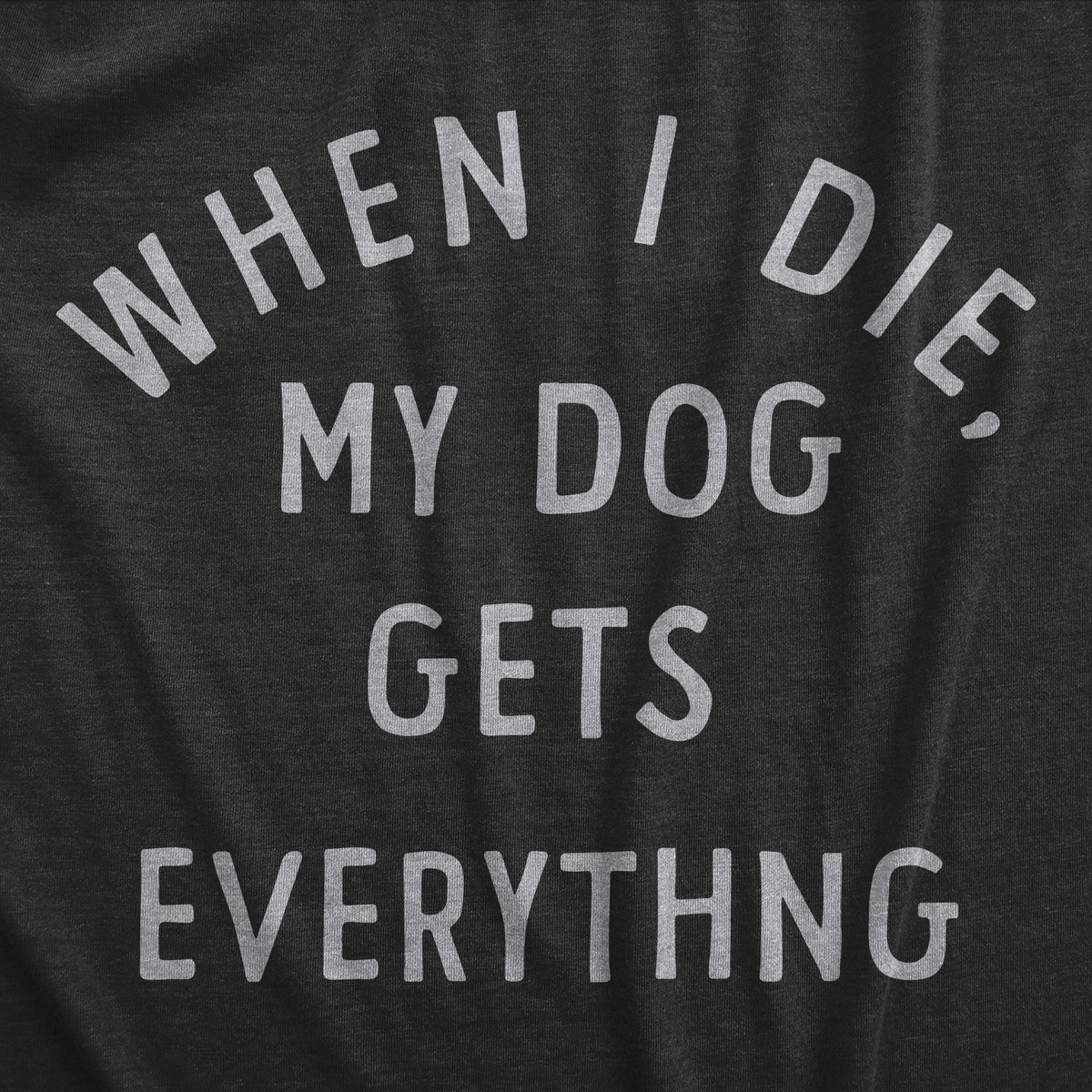 When I Die My Dog Gets Everything Men&#39;s T Shirt