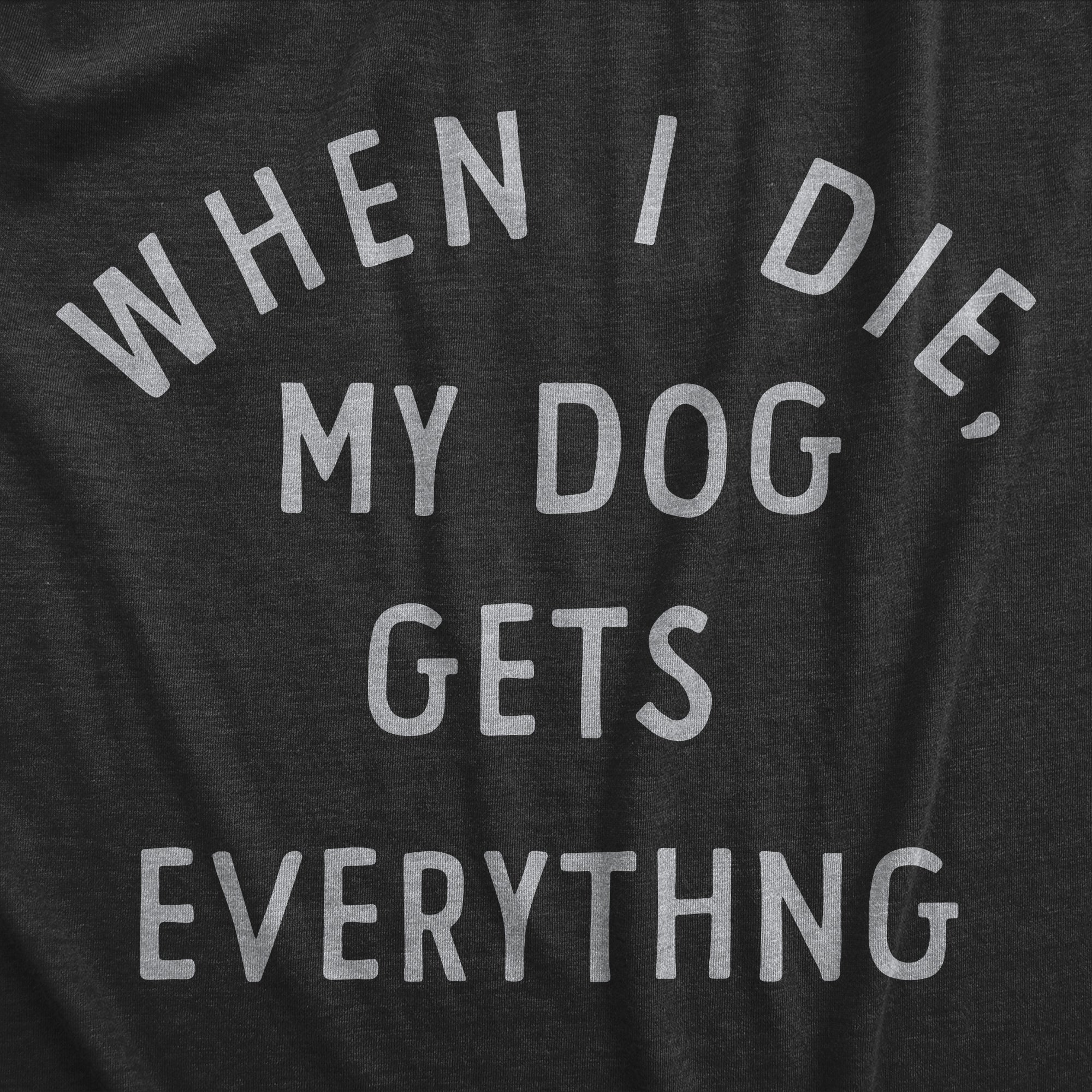 Funny Heather Black - DOG When I Die My Dog Gets Everything Mens T Shirt Nerdy Dog Sarcastic Tee