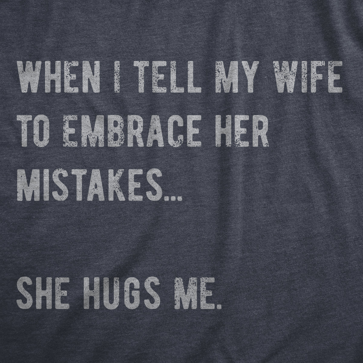 When I Tell My Wife To Embrace Her Mistakes She Hugs Me Men&#39;s T Shirt