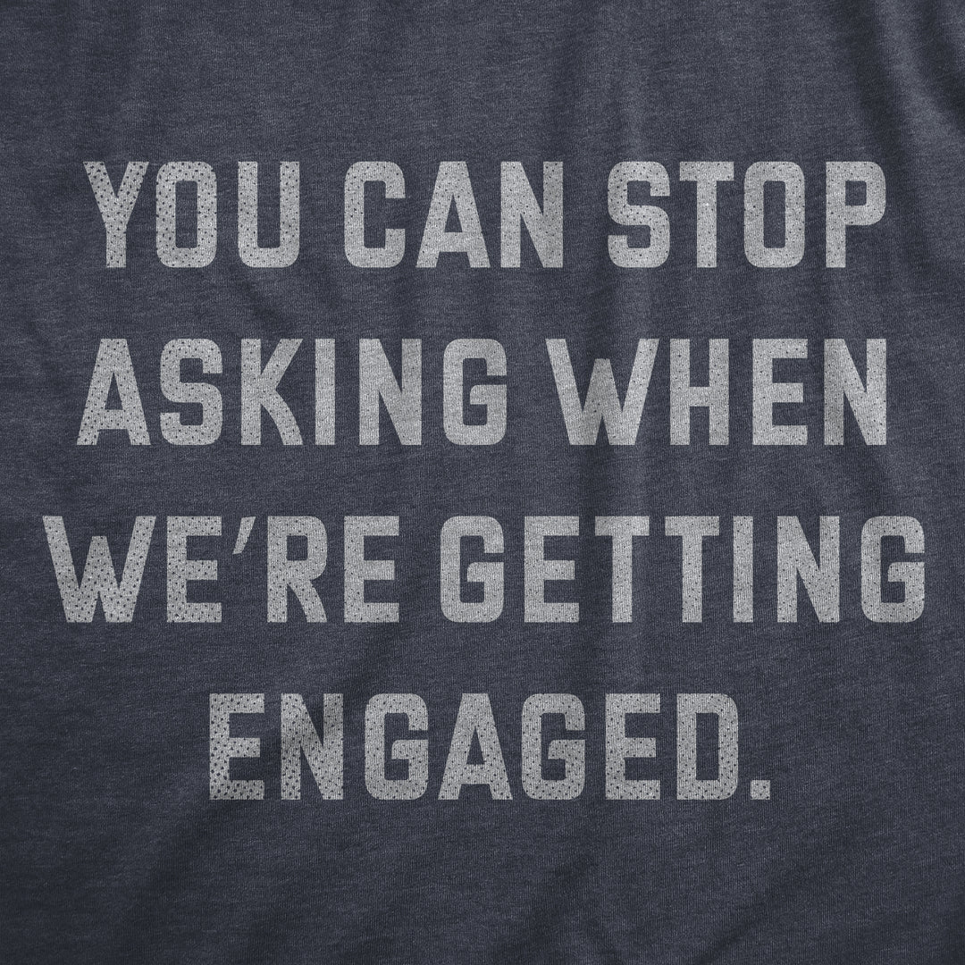 You Can Stop Asking When Were Getting Engaged Men's T Shirt
