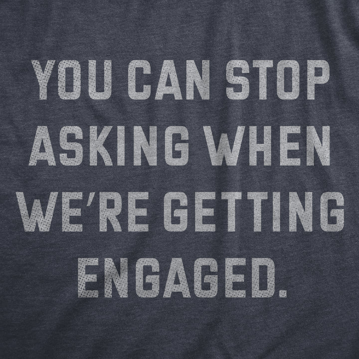 You Can Stop Asking When Were Getting Engaged Men's T Shirt