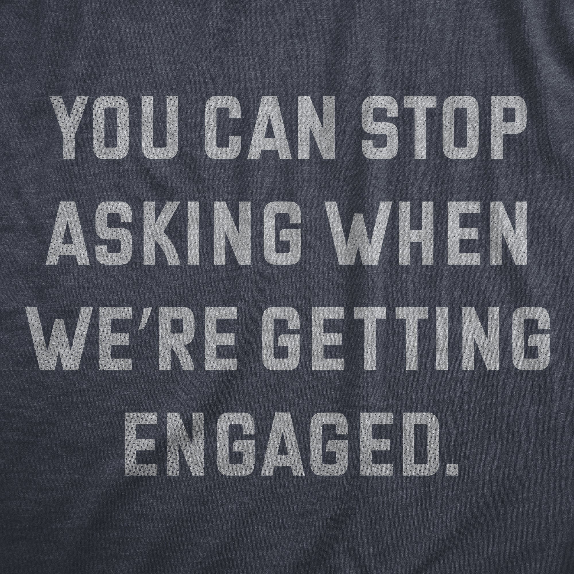 Funny Heather Navy - ENGAGED You Can Stop Asking When Were Getting Engaged Mens T Shirt Nerdy Sarcastic Tee