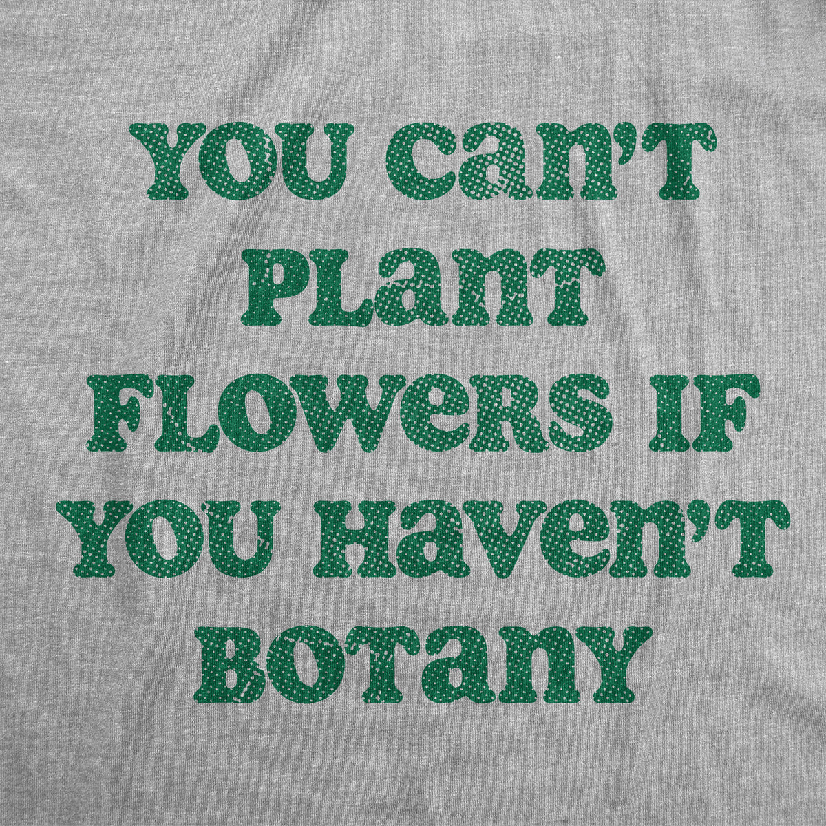 You Cant Plant Flowers If You Havent Botany Women&#39;s T Shirt