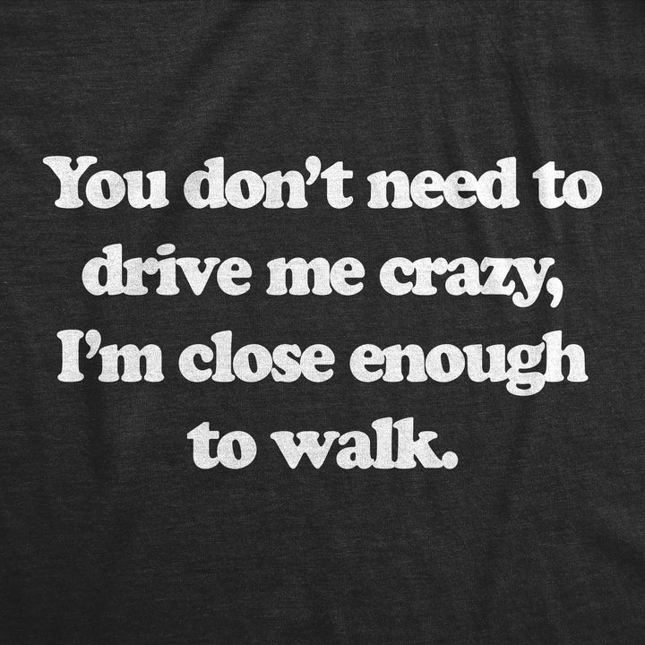 You Dont Need To Drive Me Crazy Im Close Enough To Walk Women's T Shirt