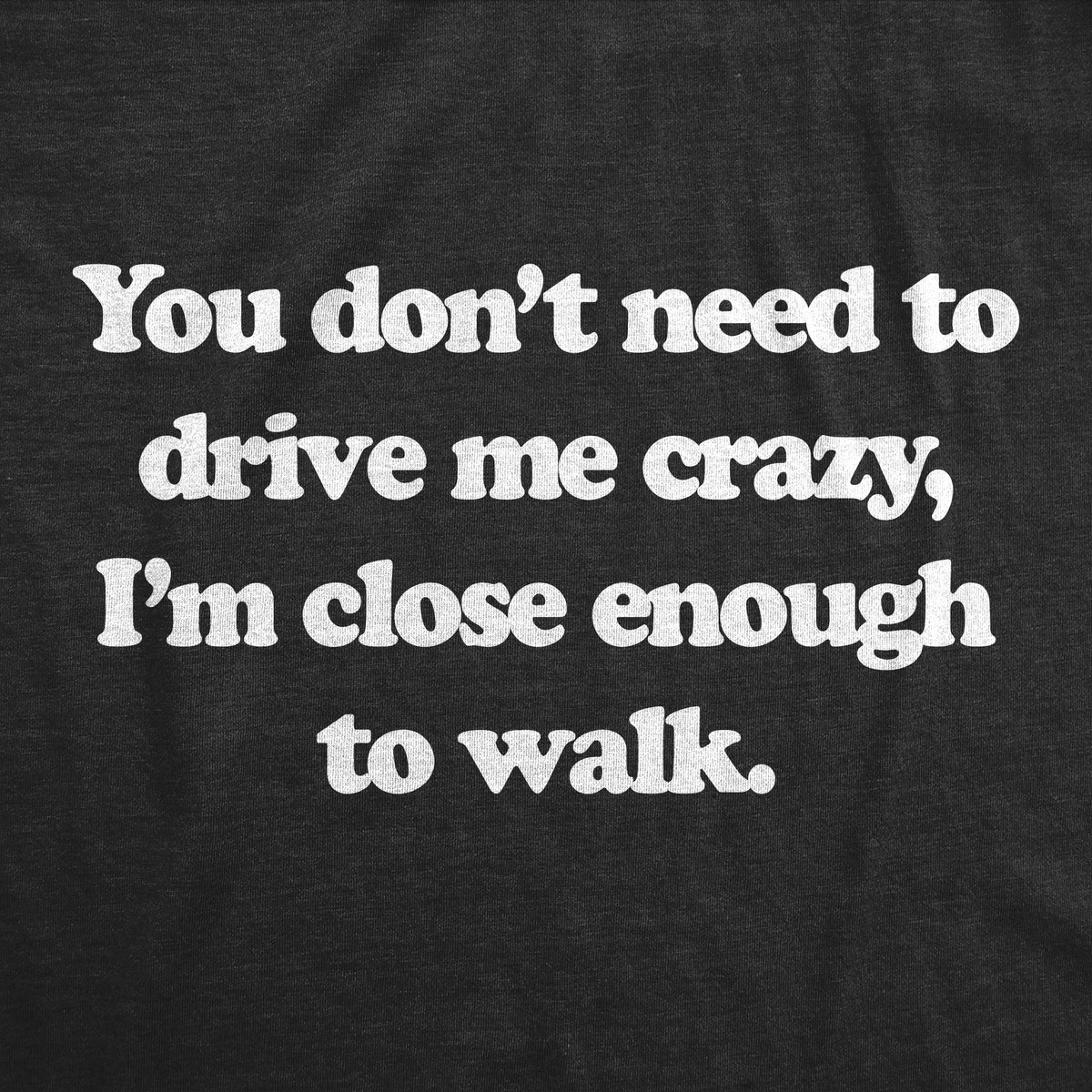 You Dont Need To Drive Me Crazy Im Close Enough To Walk Women&#39;s Tshirt