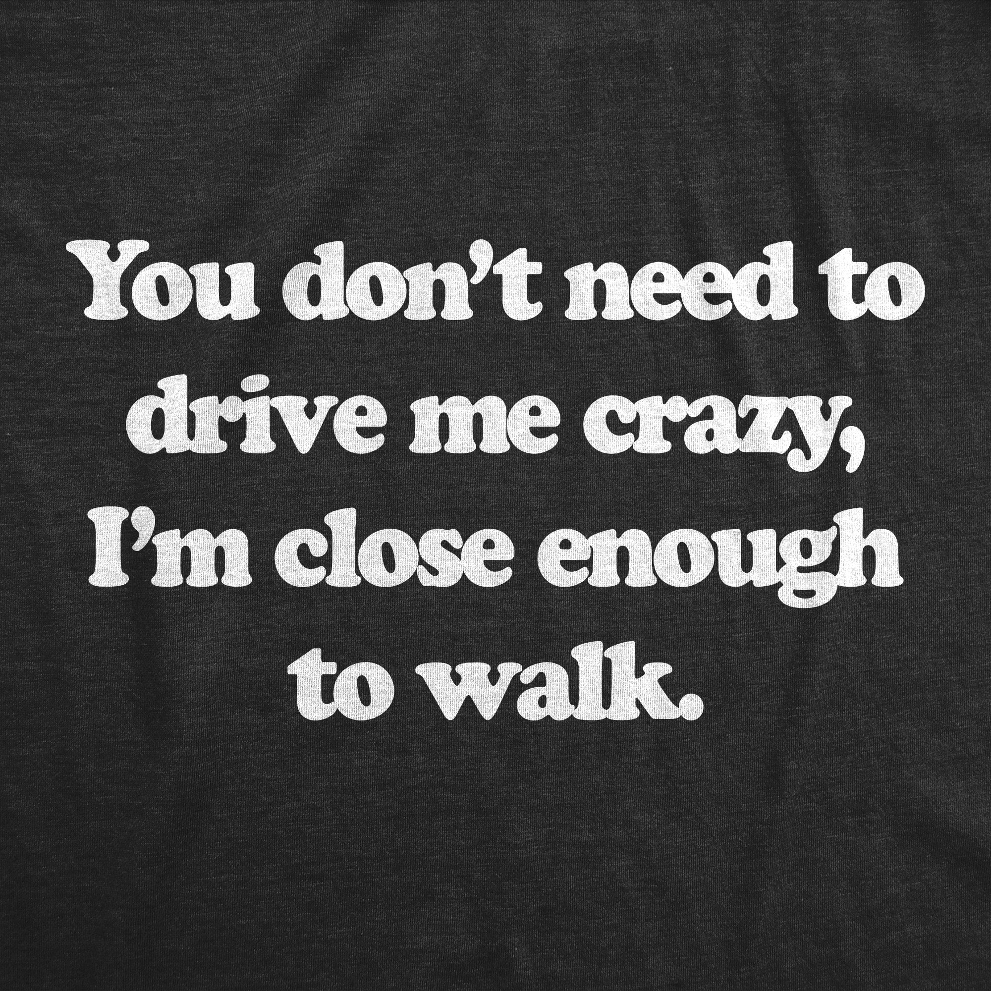 Funny Heather Black - CRAZY You Dont Need To Drive Me Crazy Im Close Enough To Walk Womens T Shirt Nerdy Sarcastic Tee