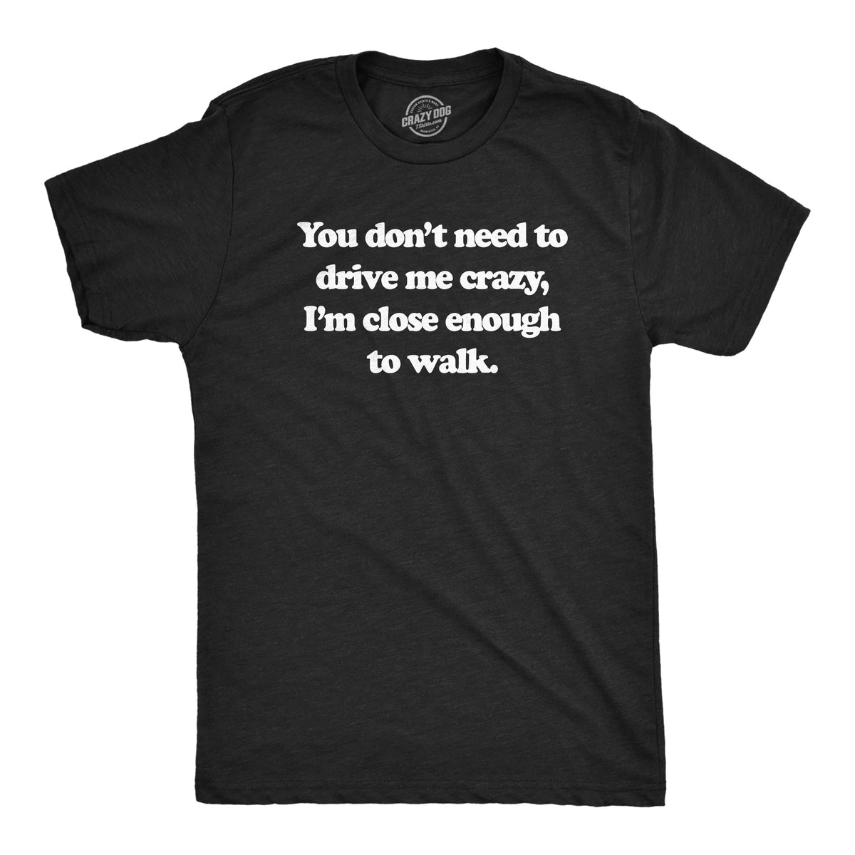Funny Heather Black - CRAZY You Dont Need To Drive Me Crazy Im Close Enough To Walk Mens T Shirt Nerdy sarcastic Tee