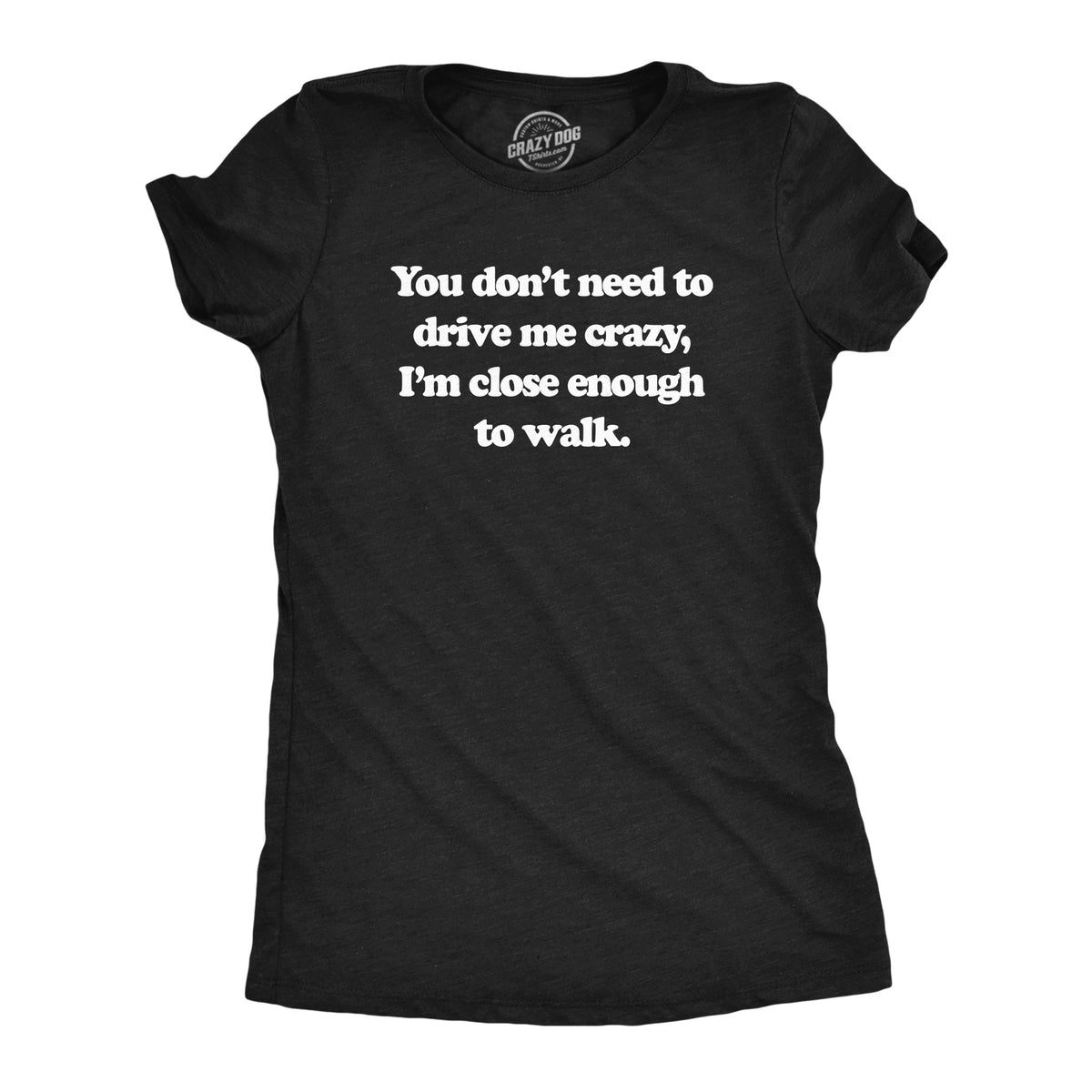 Funny Heather Black - CRAZY You Dont Need To Drive Me Crazy Im Close Enough To Walk Womens T Shirt Nerdy Sarcastic Tee