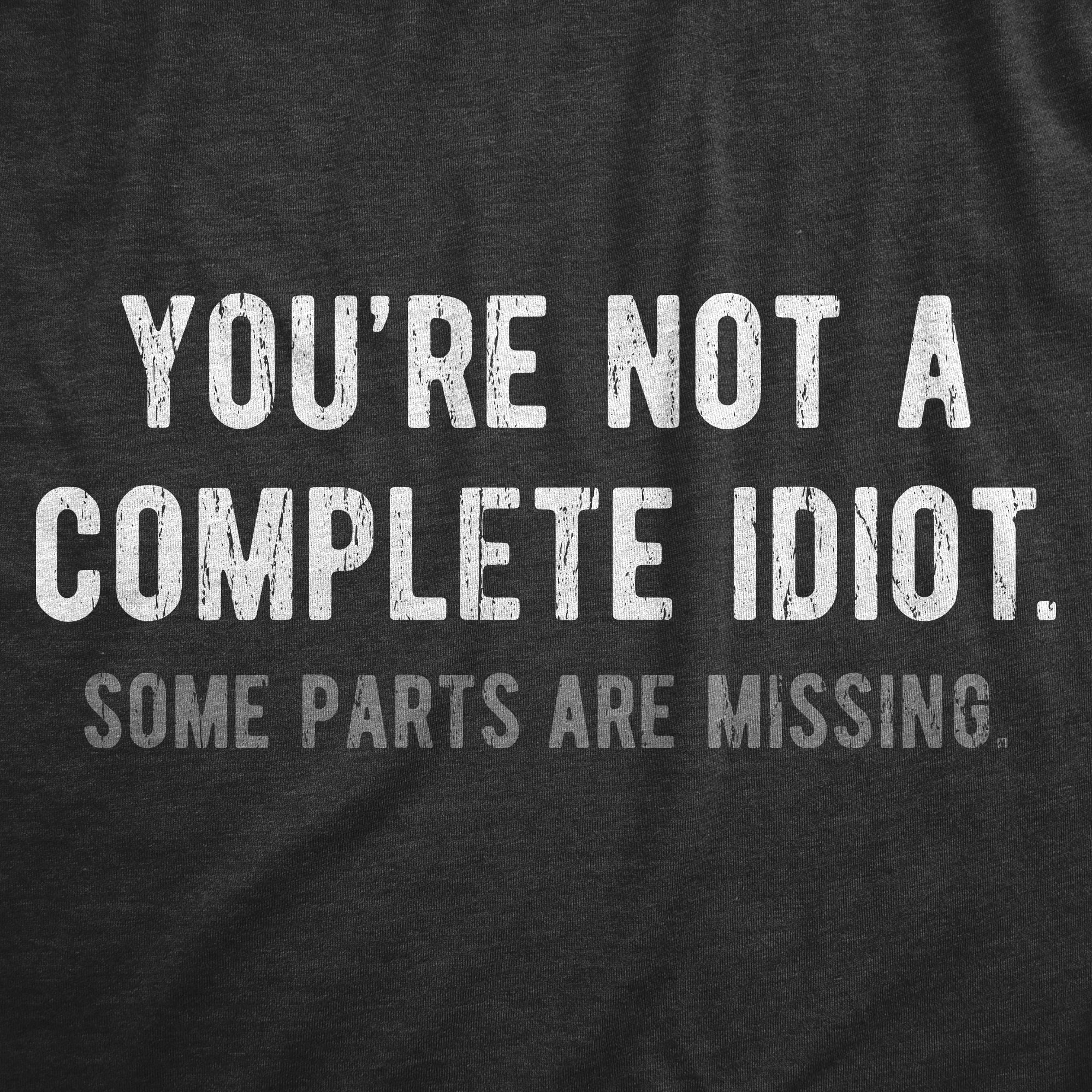 Funny Heather Black - IDIOT Youre Not A Complete Idiot Some Parts Are Missing Mens T Shirt Nerdy Sarcastic Tee