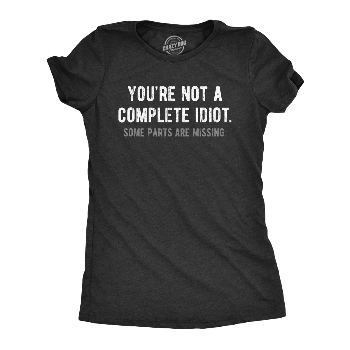 Funny Heather Black - IDIOT Youre Not A Complete Idiot Some Parts Are Missing Womens T Shirt Nerdy sarcastic Tee