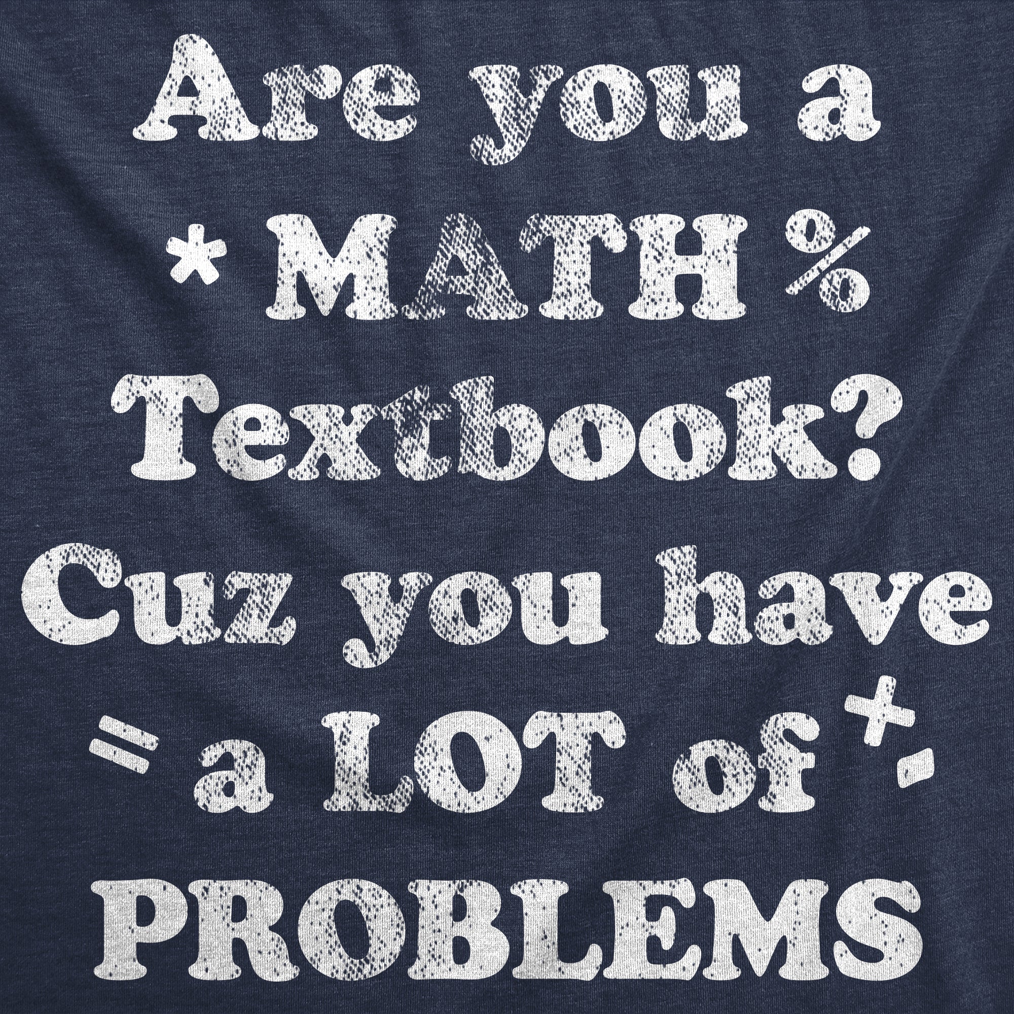 Funny Heather Navy - Math Texbook Are You A Math Textbook Cuz You Have A Lot Of Problems Mens T Shirt Nerdy sarcastic Tee