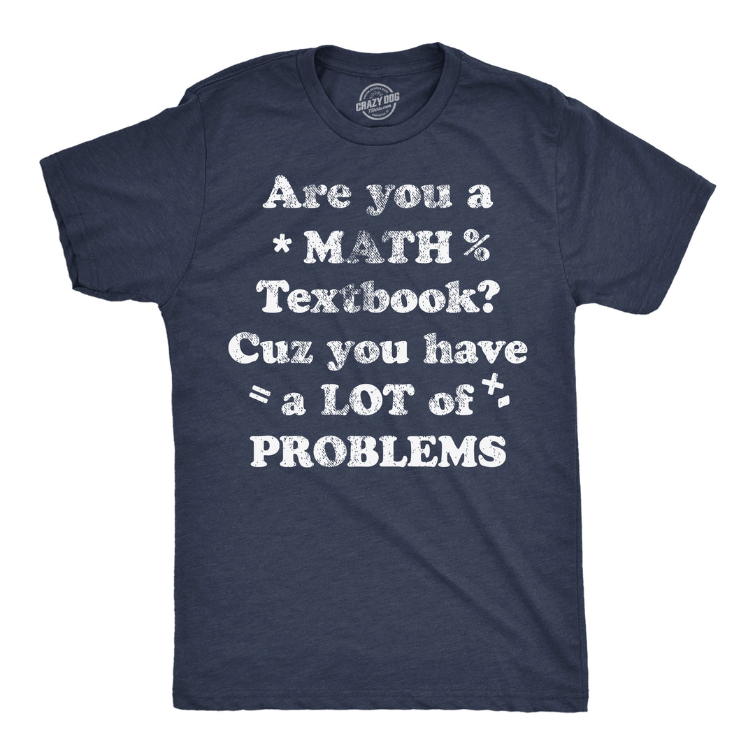 Funny Heather Navy - Math Texbook Are You A Math Textbook Cuz You Have A Lot Of Problems Mens T Shirt Nerdy sarcastic Tee