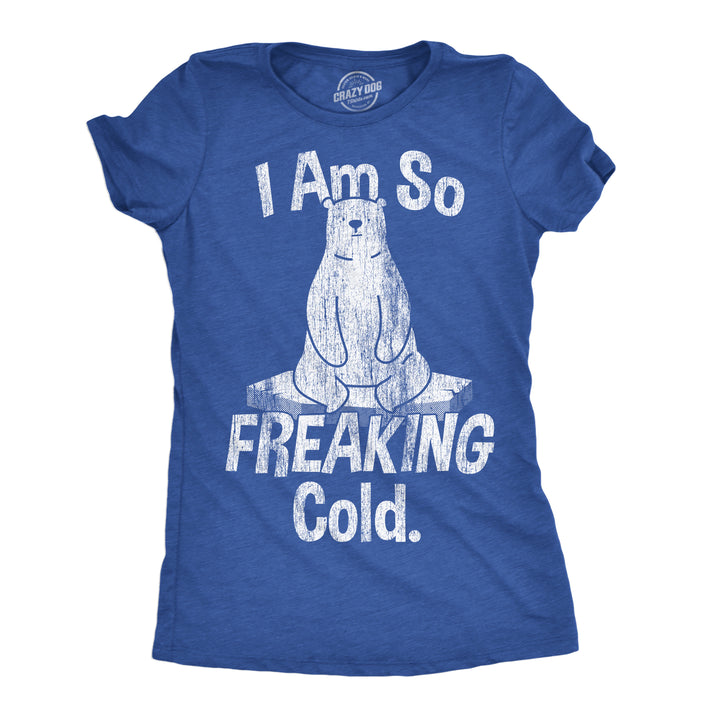 Funny Heather Royal - I Am So Freaking Cold I Am So Freaking Cold Womens T Shirt Nerdy sarcastic Tee