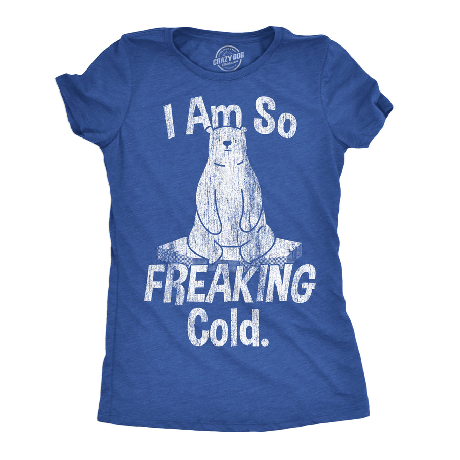 Funny Heather Royal - I Am So Freaking Cold I Am So Freaking Cold Womens T Shirt Nerdy sarcastic Tee