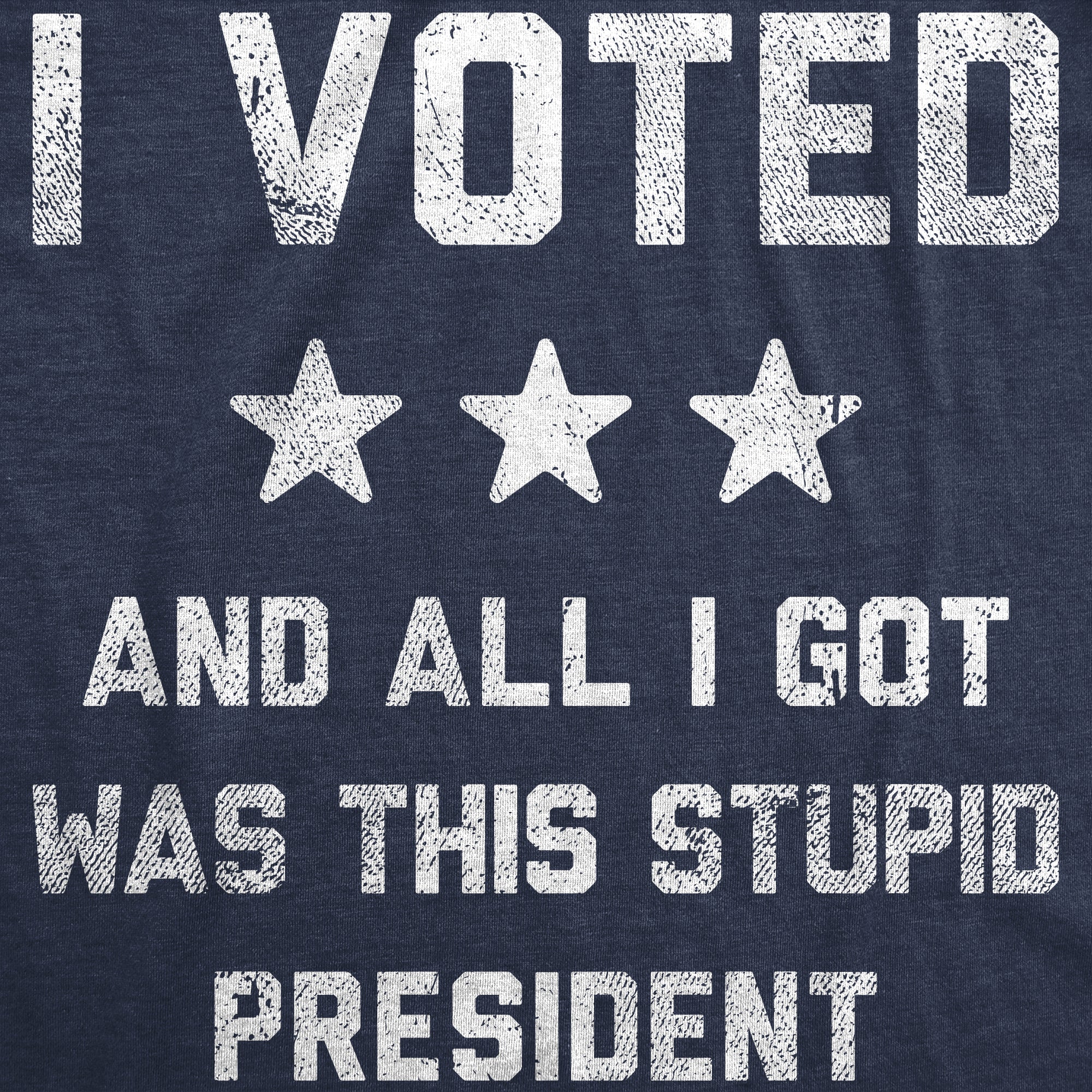 Funny Heather Navy - Voted Stupid President I Voted And All I Got Was This Stupid President Mens T Shirt Nerdy Political sarcastic Tee