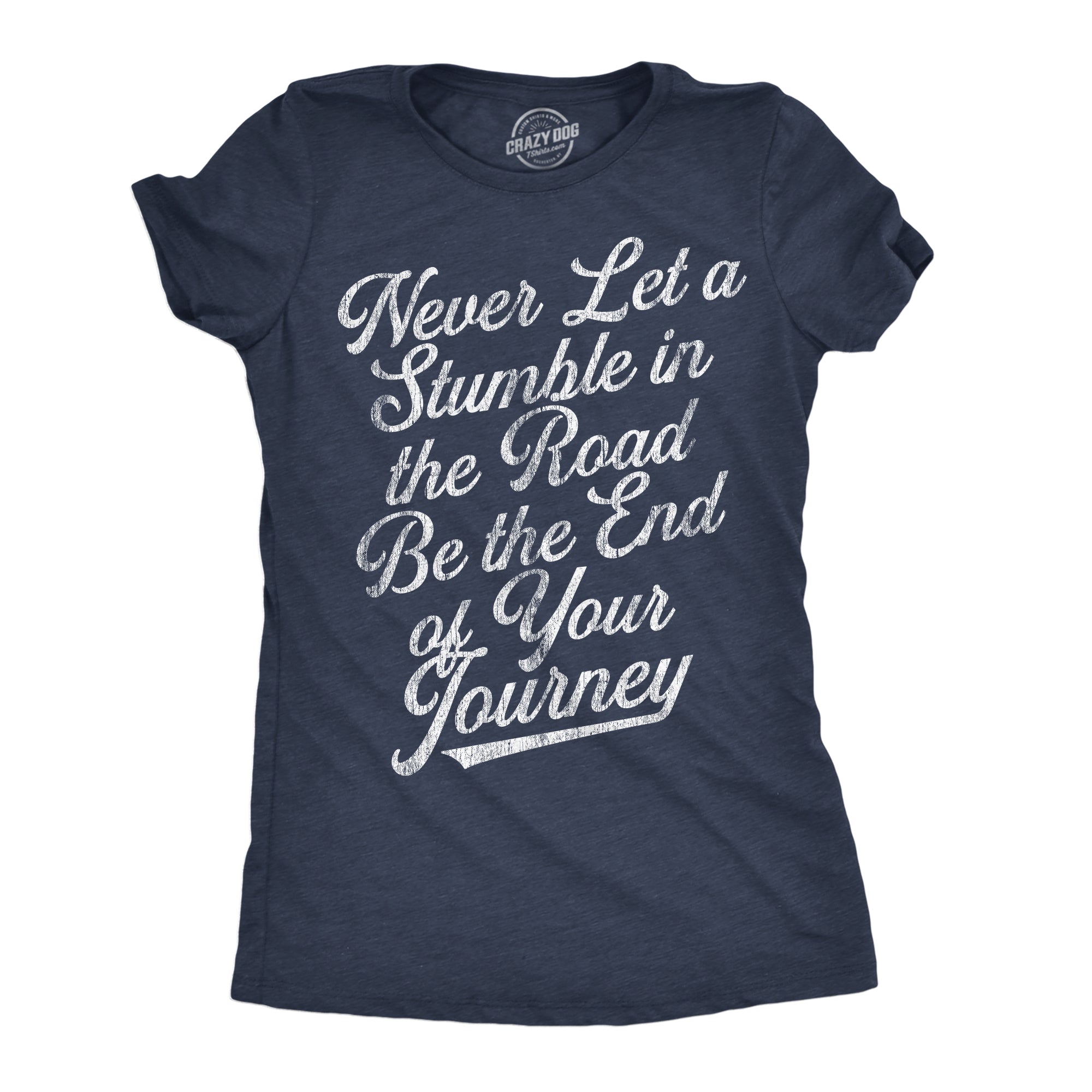 Funny Heather Navy - Stumble In The Road Never Let A Stumble In The Road Be The End Of Your Journey Womens T Shirt Nerdy Motivational Tee