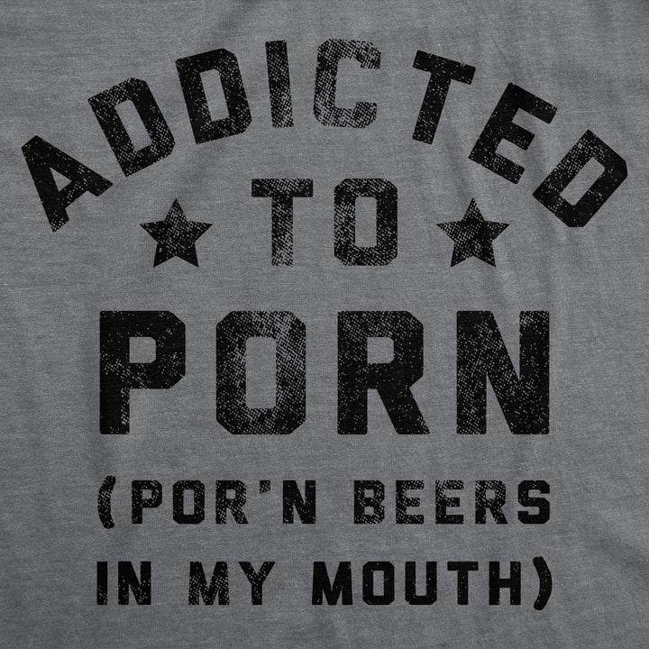 Addicted To Porn Beers In My Mouth Men's T Shirt