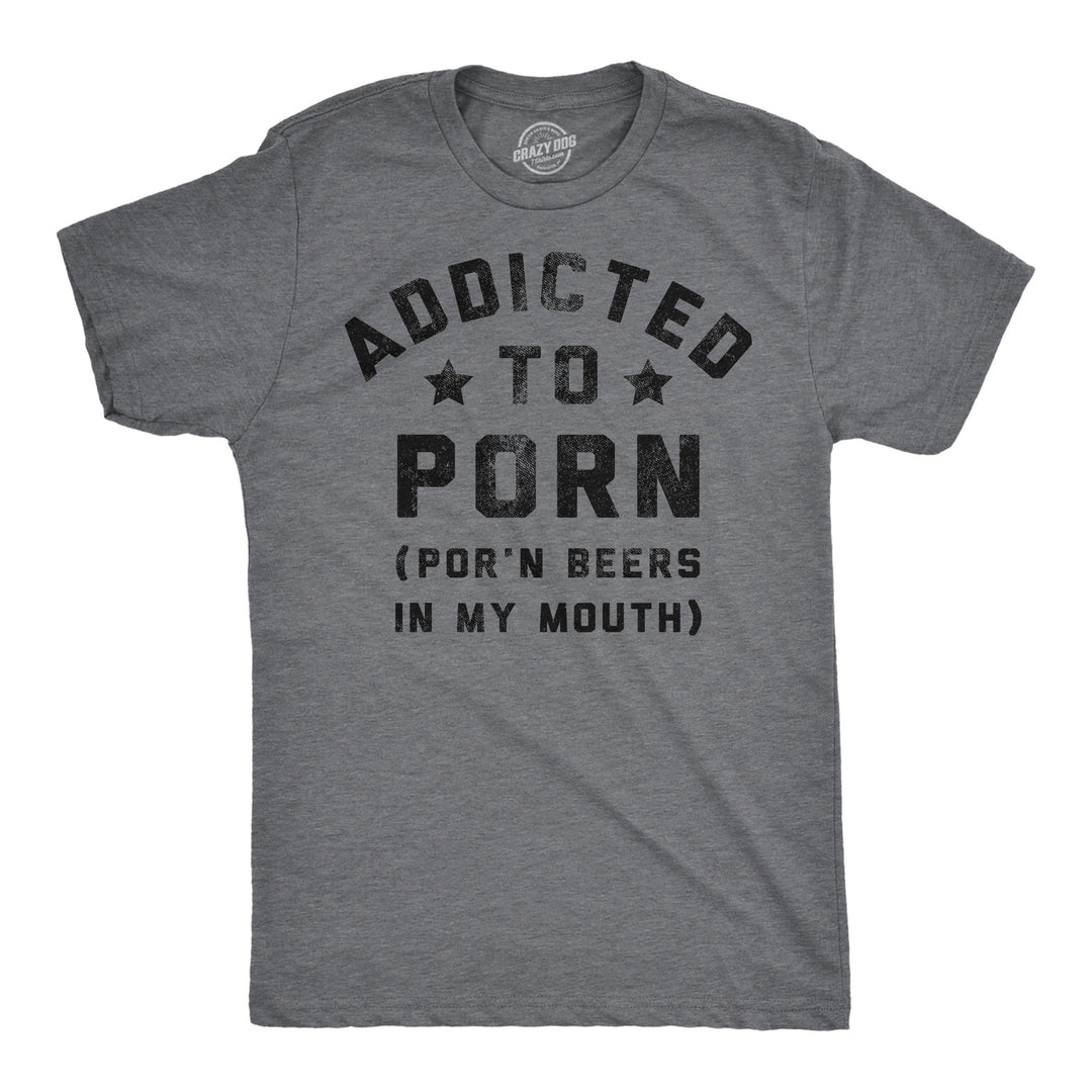 Funny Dark Heather Grey - Porn Beers Addicted To Porn Beers In My Mouth Mens T Shirt Nerdy drinking sex Tee