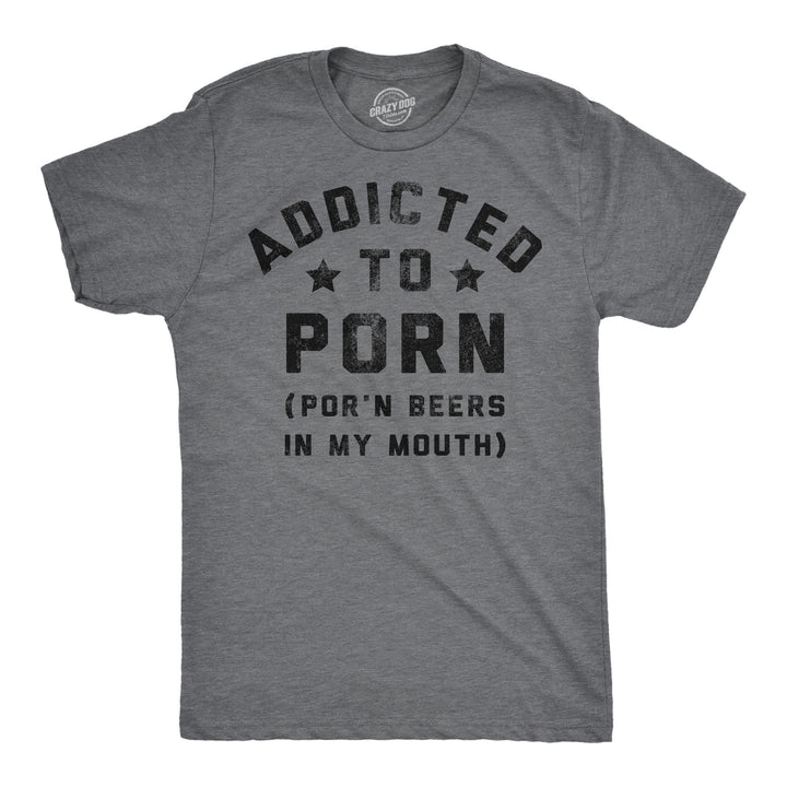 Funny Dark Heather Grey - Porn Beers Addicted To Porn Beers In My Mouth Mens T Shirt Nerdy drinking sex Tee