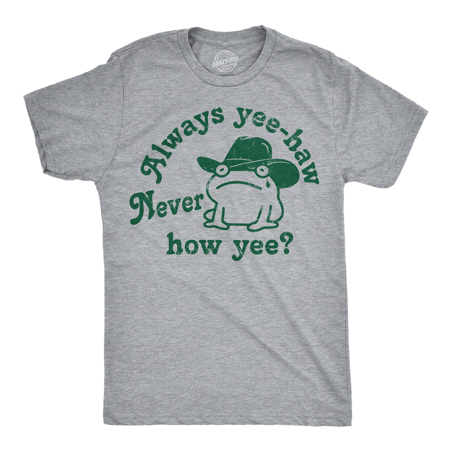 Funny Light Heather Grey - Always Yee Haw Always Yee Haw Never How Yee Mens T Shirt Nerdy sarcastic Tee