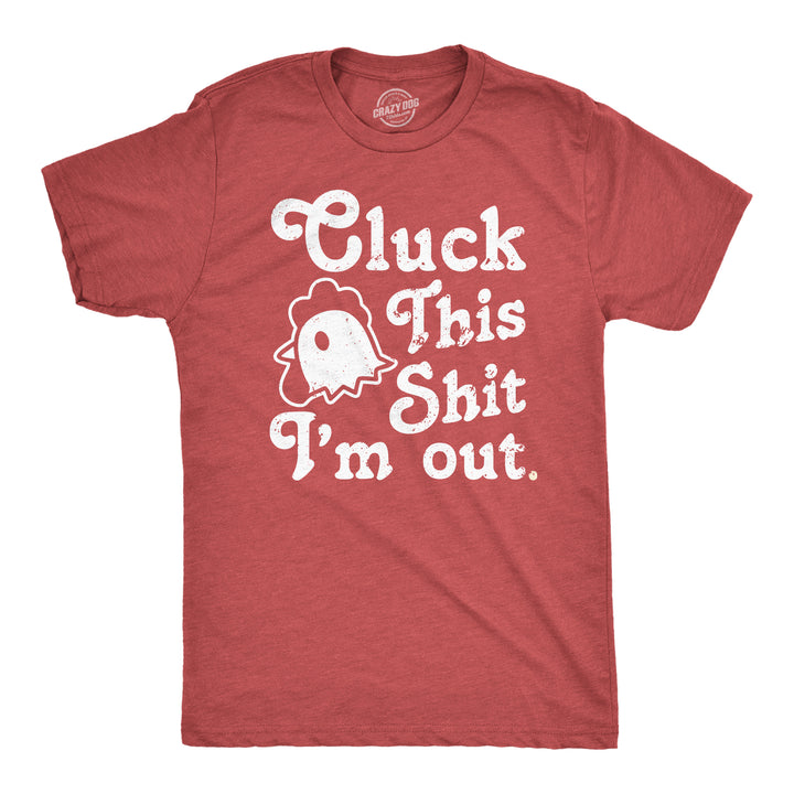 Funny Heather Red - Cluck Cluck This Shit Im Out Mens T Shirt Nerdy animal Sarcastic Tee
