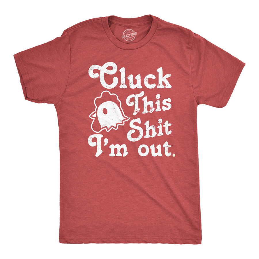 Funny Heather Red - Cluck Cluck This Shit Im Out Mens T Shirt Nerdy animal Sarcastic Tee