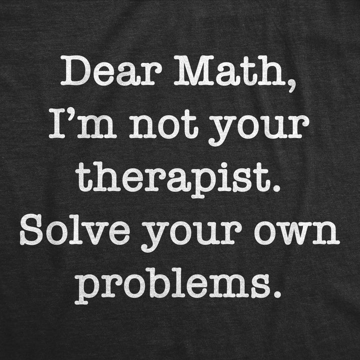 Dear Math Im Not Your Therapist Solve Your Own Problems Men's T Shirt