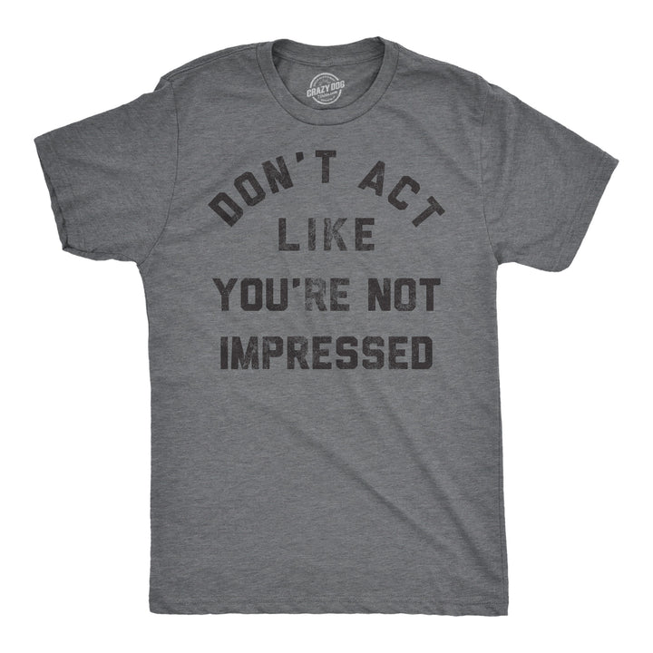 Funny Dark Heather Grey - Dont Act Like Your Not Impressed Dont Act Like Your Not Impressed Mens T Shirt Nerdy sarcastic Tee