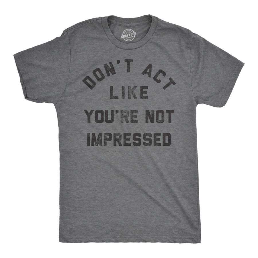 Funny Dark Heather Grey - Dont Act Like Your Not Impressed Dont Act Like Your Not Impressed Mens T Shirt Nerdy sarcastic Tee