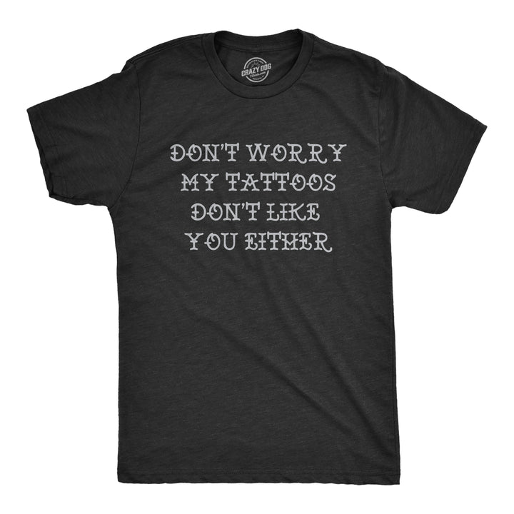 Funny Heather Black - Tattoos Dont Like You Dont Worry My Tattoos Dont Like You Either Mens T Shirt Nerdy sarcastic Tee