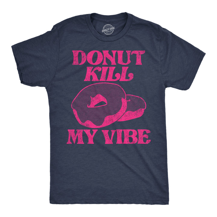Funny Heather Navy - Donut Kill My Vibe Donut Kill My Vibe Mens T Shirt Nerdy Food sarcastic Tee