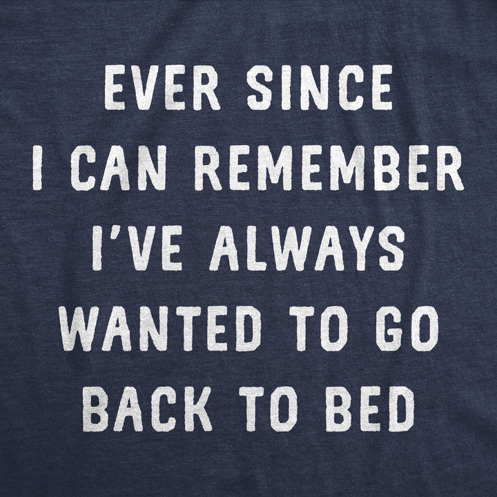 Ever Since I Can Remember Ive Always Wanted To Go Back To Bed Men's T Shirt