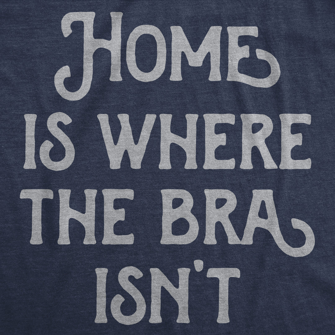 Home Is Where The Bra Isnt Women's T Shirt