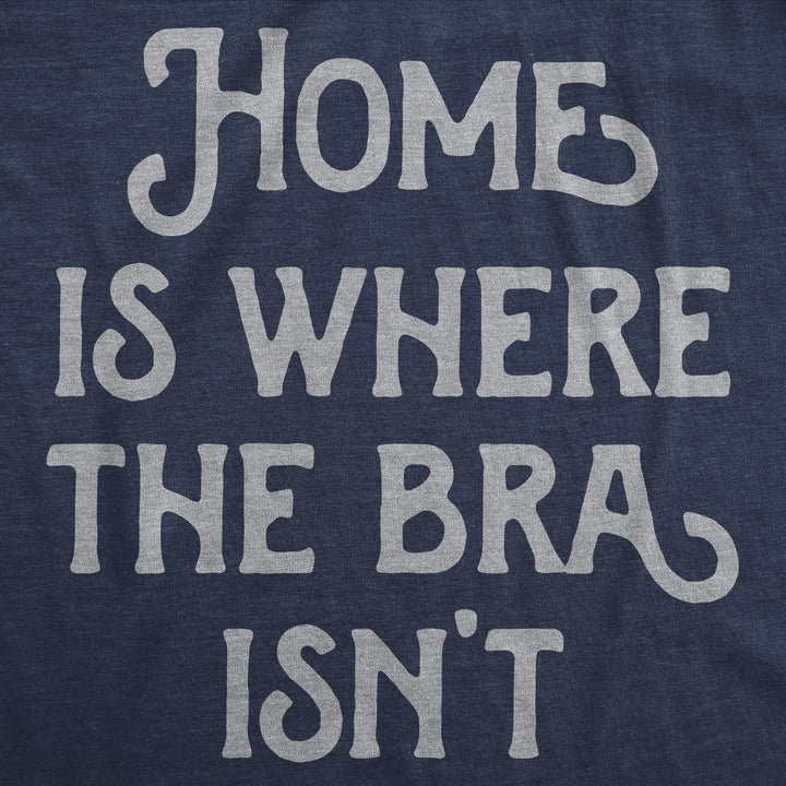 Home Is Where The Bra Isnt Women's T Shirt