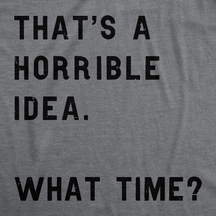 That Sounds Like A Horrible Idea. What Time? Men's T Shirt
