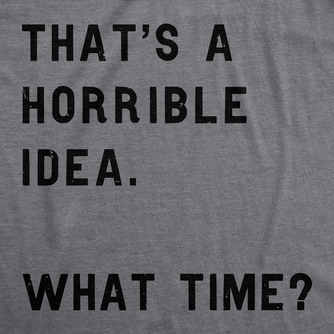 That Sounds Like A Horrible Idea. What Time? Women's T Shirt
