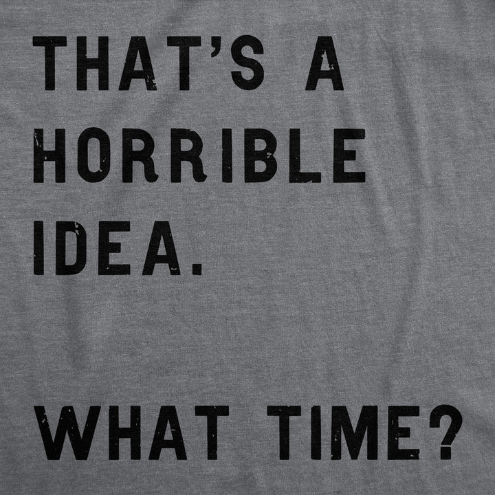 That Sounds Like A Horrible Idea. What Time? Women's T Shirt