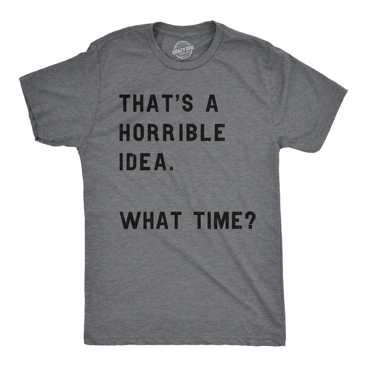 Funny Dark Heather Grey That's A Horrible Idea What Time Mens T Shirt Nerdy Sarcastic Tee