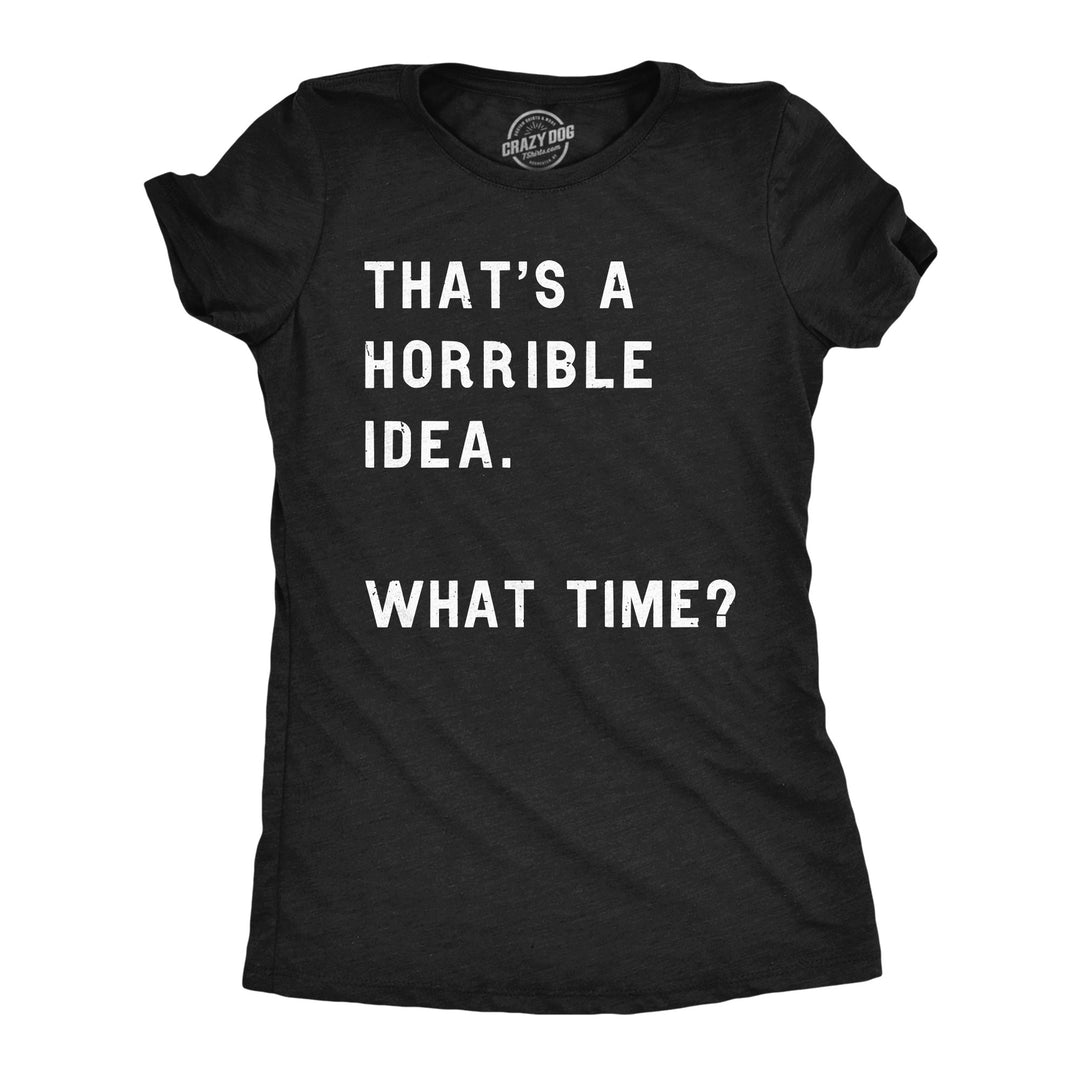 Funny Heather Black That Sounds Like A Horrible Idea. What Time? Womens T Shirt Nerdy Sarcastic Tee