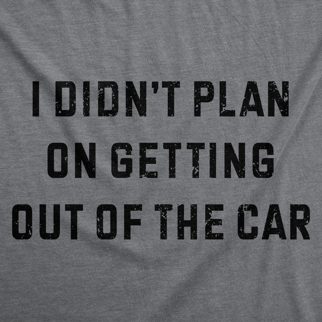I Didnt Plan On Getting Out Of The Car Women's T Shirt