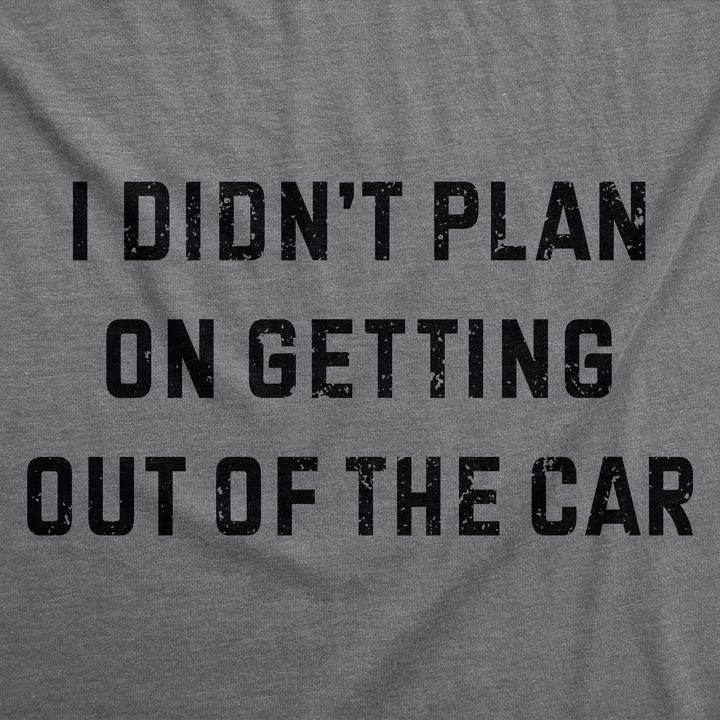 I Didnt Plan On Getting Out Of The Car Women's T Shirt