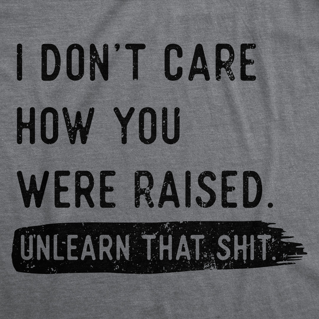 I Dont Care How You Were Raised Unlearn That Shit Women's T Shirt
