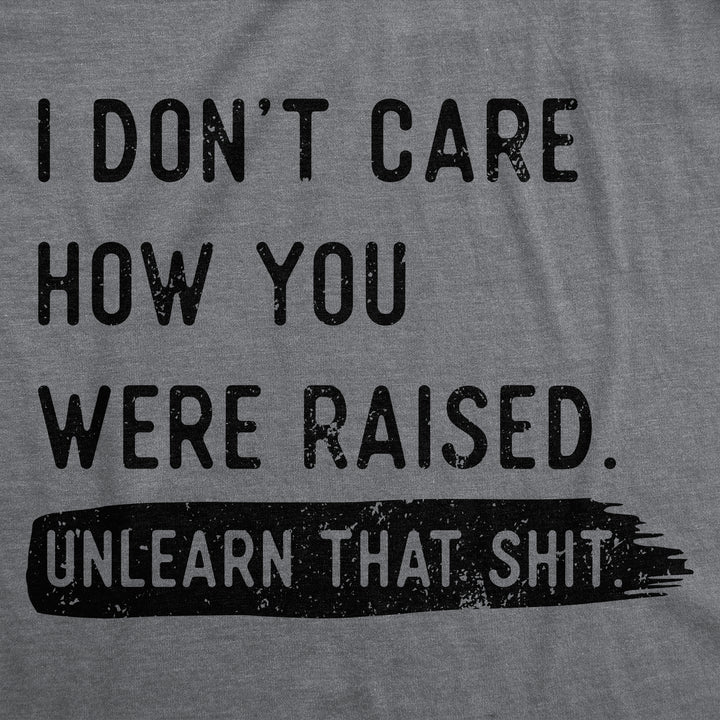 I Dont Care How You Were Raised Unlearn That Shit Women's T Shirt