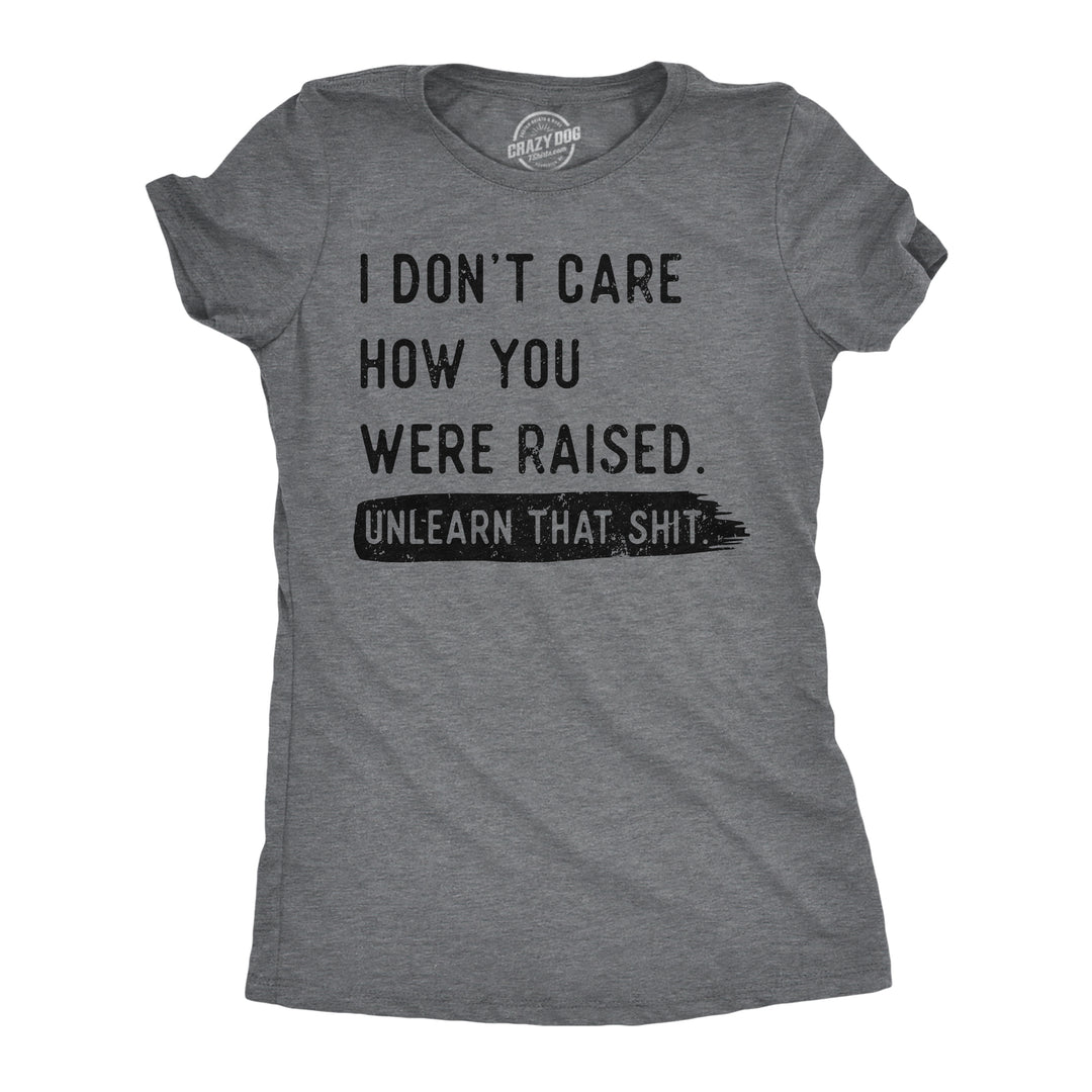 Funny Dark Heather Grey - Dont Care Unlearn That Shit I Dont Care How You Were Raised Unlearn That Shit Womens T Shirt Nerdy sarcastic Tee